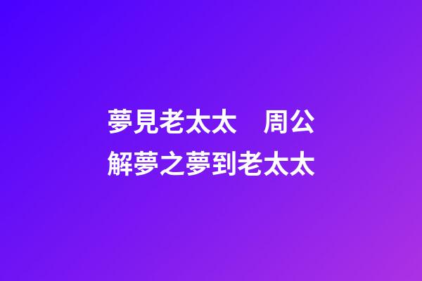 夢見老太太　周公解夢之夢到老太太